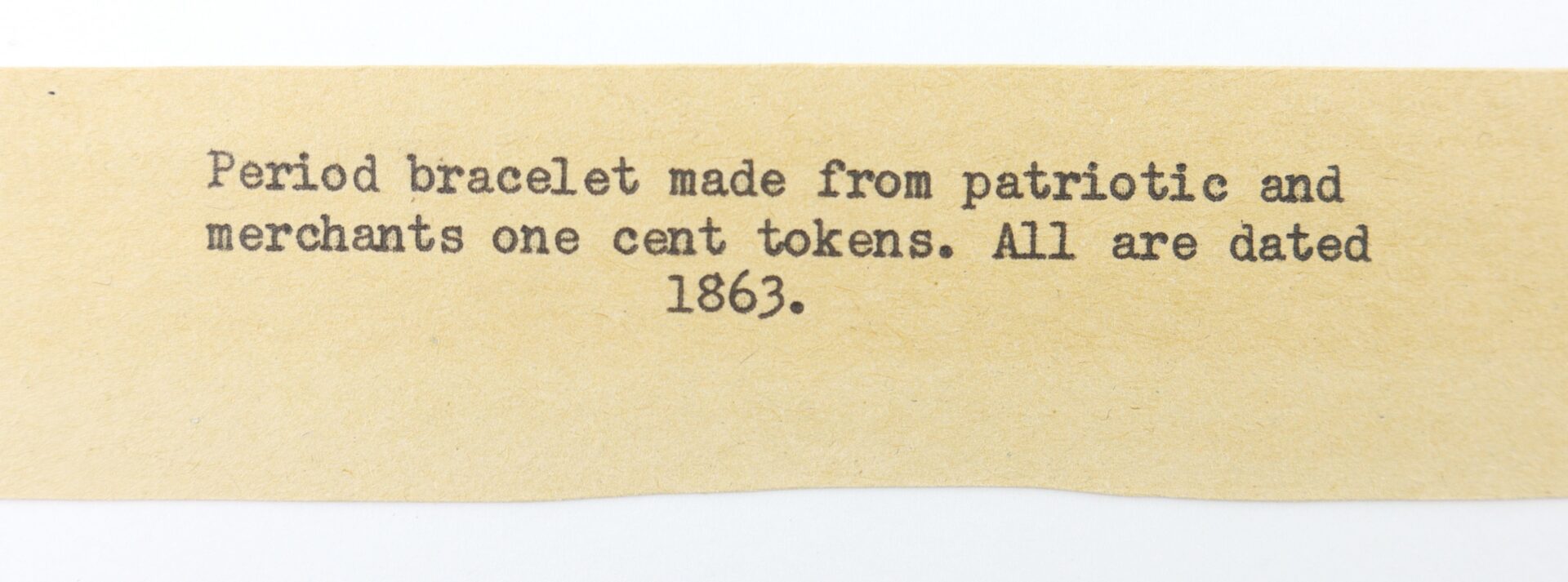 Typed label reads: "Period bracelet made from patriotic and merchants one cent tokens. All are dated 1863.